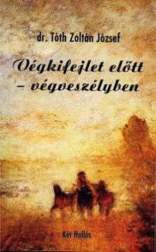 Végkifejlet előtt – végveszélyben Dr. Tóth Zoltán József Végkifejlet előtt - végveszélyben Dr. Tóth Zoltán József